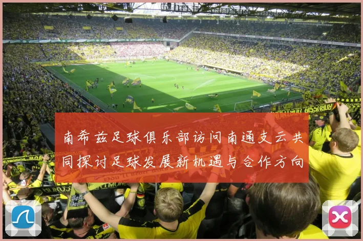 南希兹足球俱乐部访问南通支云共同探讨足球发展新机遇与合作方向