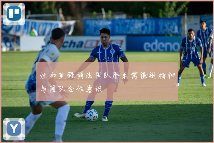 杜加里强调法国队胜利需谦逊精神与团队合作意识