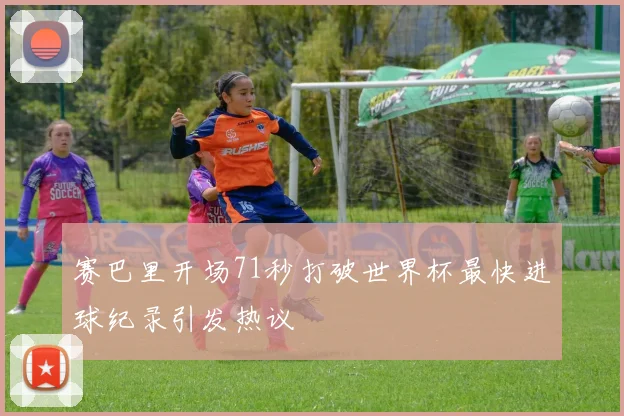 赛巴里开场71秒打破世界杯最快进球纪录引发热议
