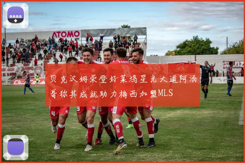 贝克汉姆荣登好莱坞星光大道阿汤哥称其成就助力梅西加盟MLS