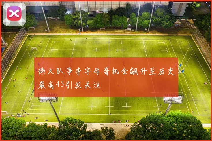 热火队争夺字母哥机会飙升至历史最高45引发关注
