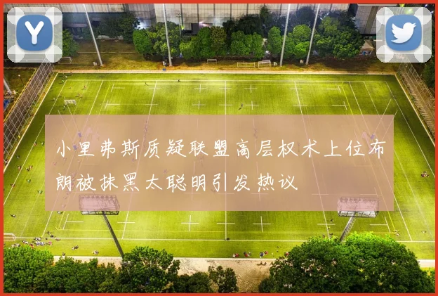 小里弗斯质疑联盟高层权术上位布朗被抹黑太聪明引发热议