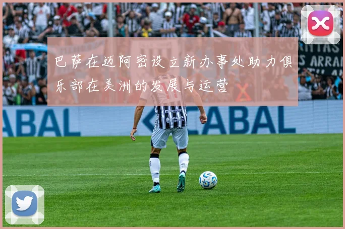 巴萨在迈阿密设立新办事处助力俱乐部在美洲的发展与运营