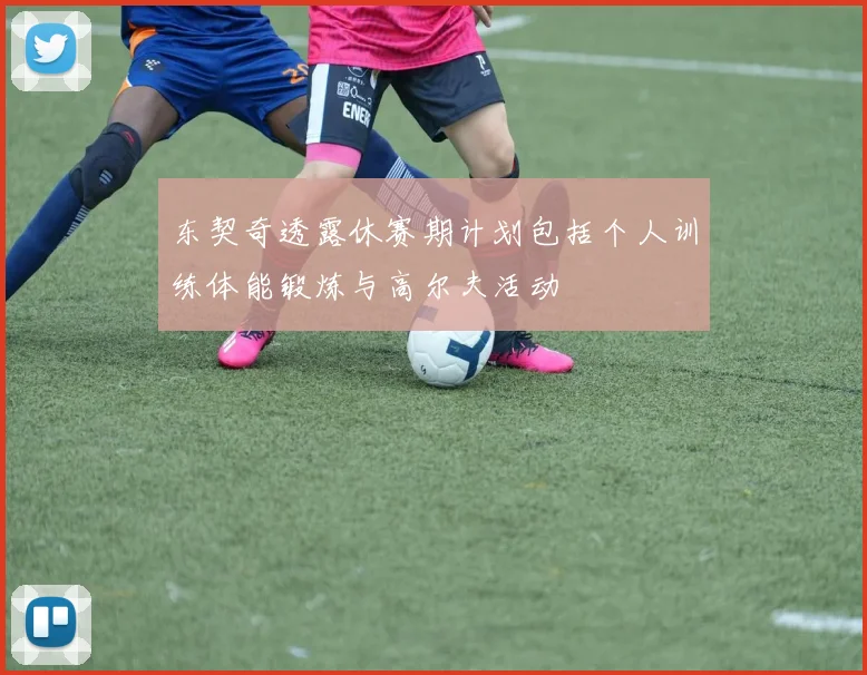 东契奇透露休赛期计划包括个人训练体能锻炼与高尔夫活动